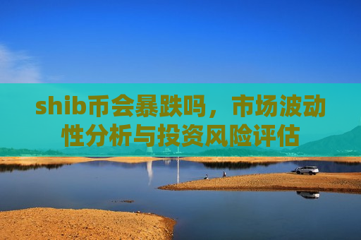 shib币会暴跌吗,市场波动性分析与投资风险评估-第1张图片-币圈网 shib币会暴跌吗,市场波动性分析与投资风险评估-第1张图片-币圈网