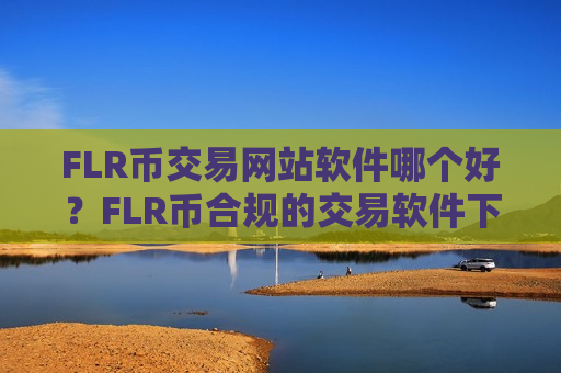 FLR币交易网站软件哪个好？FLR币合规的交易软件下载名单-第1张图片-币圈网