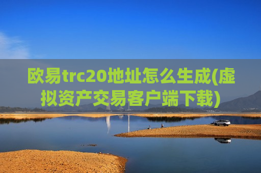 欧易trc20地址怎么生成(虚拟资产交易客户端下载)-第1张图片-币圈网 欧易trc20地址怎么生成(虚拟资产交易客户端下载)-第1张图片-币圈网
