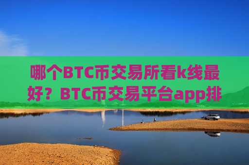 哪个BTC币交易所看k线最好?BTC币交易平台app排行榜-第1张图片-币圈网 哪个BTC币交易所看k线最好?BTC币交易平台app排行榜-第1张图片-币圈网