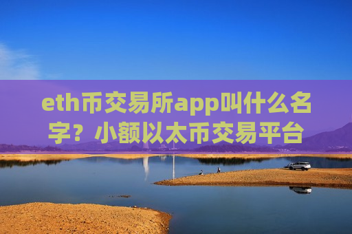 eth币交易所app叫什么名字?小额以太币交易平台-第1张图片-币圈网 eth币交易所app叫什么名字?小额以太币交易平台-第1张图片-币圈网
