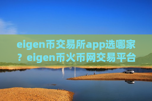 eigen币交易所app选哪家?eigen币火币网交易平台-第1张图片-币圈网 eigen币交易所app选哪家?eigen币火币网交易平台-第1张图片-币圈网