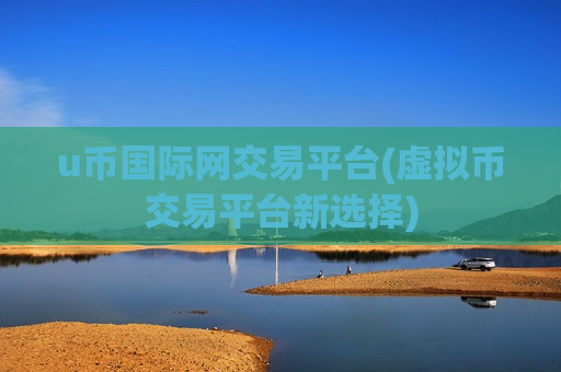 u币国际网交易平台(虚拟币交易平台新选择)-第1张图片-币圈网 u币国际网交易平台(虚拟币交易平台新选择)-第1张图片-币圈网