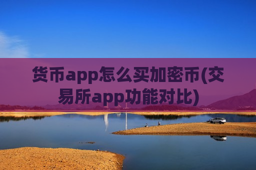 货币app怎么买加密币(交易所app功能对比)-第1张图片-币圈网 货币app怎么买加密币(交易所app功能对比)-第1张图片-币圈网