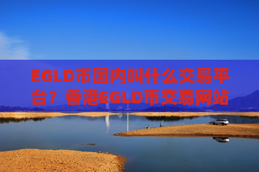 EGLD币国内叫什么交易平台？香港EGLD币交易网站网址-第1张图片-币圈网