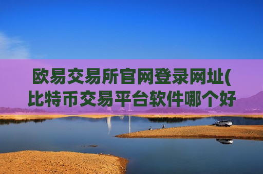 欧易交易所官网登录网址(比特币交易平台软件哪个好)