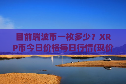 目前瑞波币一枚多少?XRP币今日价格每日行情(现价16.755元)-第1张图片-币圈网 目前瑞波币一枚多少?XRP币今日价格每日行情(现价16.755元)-第1张图片-币圈网