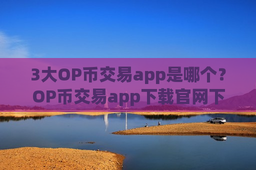 3大OP币交易app是哪个？OP币交易app下载官网下载-第1张图片-币圈网