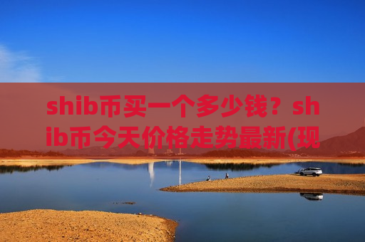 shib币买一个多少钱?shib币今天价格走势最新(现价0.00019474元)-第1张图片-币圈网 shib币买一个多少钱?shib币今天价格走势最新(现价0.00019474元)-第1张图片-币圈网