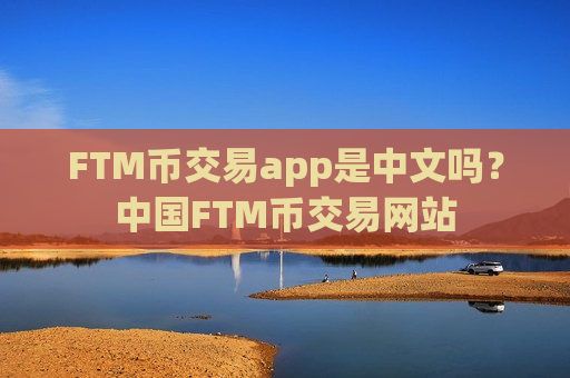 FTM币交易app是中文吗？中国FTM币交易网站-第1张图片-币圈网