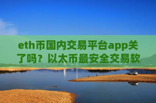eth币国内交易平台app关了吗?以太币最安全交易软件-第1张图片-币圈网 eth币国内交易平台app关了吗?以太币最安全交易软件-第1张图片-币圈网