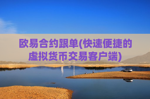 欧易合约跟单(快速便捷的虚拟货币交易客户端)-第1张图片-币圈网 欧易合约跟单(快速便捷的虚拟货币交易客户端)-第1张图片-币圈网