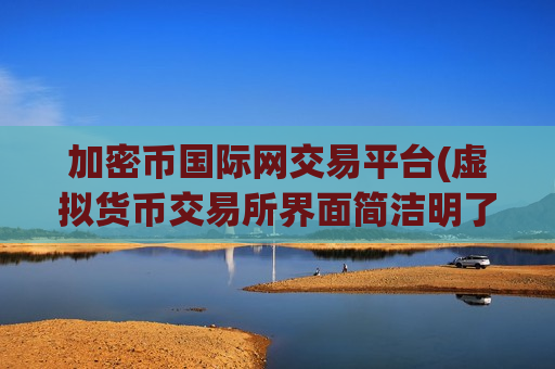 加密币国际网交易平台(虚拟货币交易所界面简洁明了)-第1张图片-币圈网 加密币国际网交易平台(虚拟货币交易所界面简洁明了)-第1张图片-币圈网