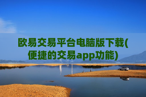 欧易交易平台电脑版下载(便捷的交易app功能)-第1张图片-币圈网