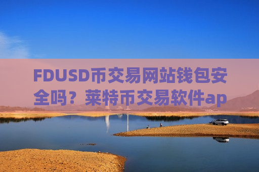 FDUSD币交易网站钱包安全吗？莱特币交易软件appFDUSD币app哪个好-第1张图片-币圈网