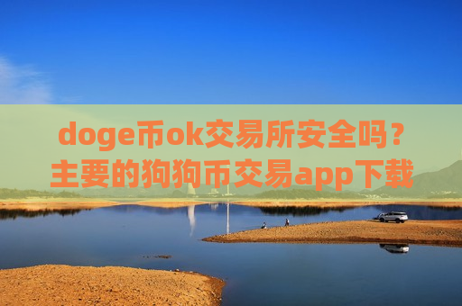 doge币ok交易所安全吗?主要的狗狗币交易app下载-第1张图片-币圈网 doge币ok交易所安全吗?主要的狗狗币交易app下载-第1张图片-币圈网