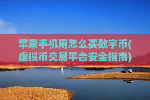 苹果手机用怎么买数字币(虚拟币交易平台安全指南)-第1张图片-币圈网 苹果手机用怎么买数字币(虚拟币交易平台安全指南)-第1张图片-币圈网