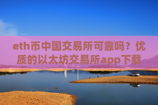 eth币中国交易所可靠吗?优质的以太坊交易所app下载-第1张图片-币圈网 eth币中国交易所可靠吗?优质的以太坊交易所app下载-第1张图片-币圈网