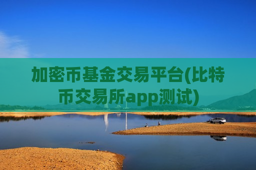 加密币基金交易平台(比特币交易所app测试)-第1张图片-币圈网 加密币基金交易平台(比特币交易所app测试)-第1张图片-币圈网