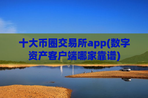 十大币圈交易所app(数字资产客户端哪家靠谱)-第1张图片-币圈网 十大币圈交易所app(数字资产客户端哪家靠谱)-第1张图片-币圈网