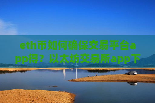eth币如何确保交易平台app得？以太坊交易所app下载那个好-第1张图片-币圈网