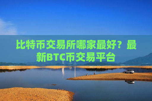 比特币交易所哪家最好?最新BTC币交易平台-第1张图片-币圈网 比特币交易所哪家最好?最新BTC币交易平台-第1张图片-币圈网