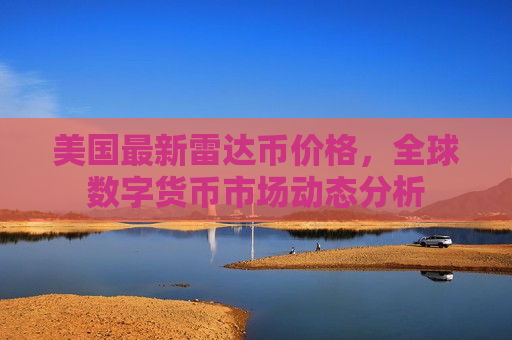美国最新雷达币价格,全球数字货币市场动态分析-第1张图片-币圈网 美国最新雷达币价格,全球数字货币市场动态分析-第1张图片-币圈网