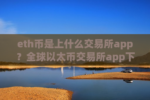 eth币是上什么交易所app?全球以太币交易所app下载报价-第1张图片-币圈网 eth币是上什么交易所app?全球以太币交易所app下载报价-第1张图片-币圈网