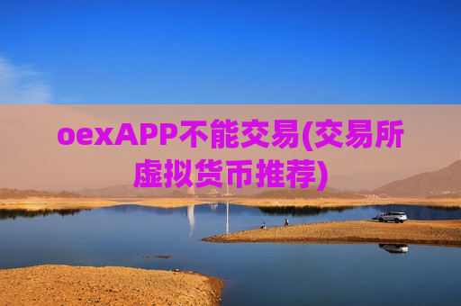 oexAPP不能交易(交易所虚拟货币推荐)-第1张图片-币圈网 oexAPP不能交易(交易所虚拟货币推荐)-第1张图片-币圈网