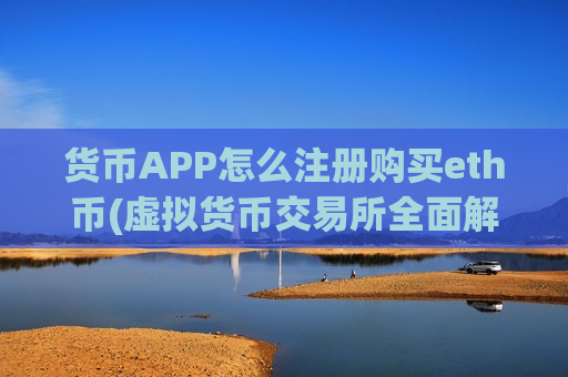 货币APP怎么注册购买eth币(虚拟货币交易所全面解析)-第1张图片-币圈网 货币APP怎么注册购买eth币(虚拟货币交易所全面解析)-第1张图片-币圈网