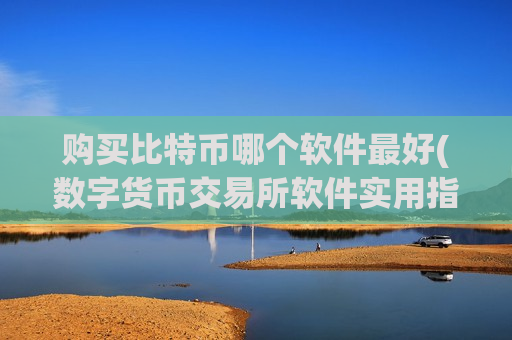 购买比特币哪个软件最好(数字货币交易所软件实用指南)-第1张图片-币圈网