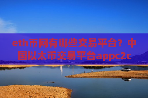eth币网有哪些交易平台？中国以太币交易平台appc2c-第1张图片-币圈网