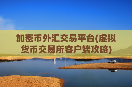 加密币外汇交易平台(虚拟货币交易所客户端攻略)-第1张图片-币圈网 加密币外汇交易平台(虚拟货币交易所客户端攻略)-第1张图片-币圈网