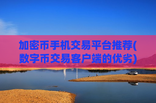 加密币手机交易平台推荐(数字币交易客户端的优劣)-第1张图片-币圈网 加密币手机交易平台推荐(数字币交易客户端的优劣)-第1张图片-币圈网