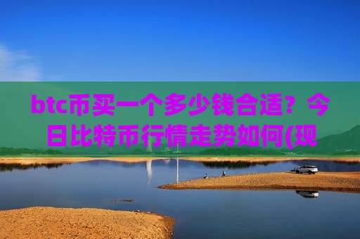 btc币买一个多少钱合适?今日比特币行情走势如何(现价709502.92元)-第1张图片-币圈网 btc币买一个多少钱合适?今日比特币行情走势如何(现价709502.92元)-第1张图片-币圈网