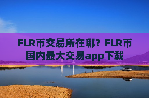 FLR币交易所在哪？FLR币国内最大交易app下载-第1张图片-币圈网