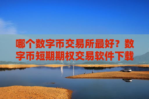 哪个数字币交易所最好?数字币短期期权交易软件下载-第1张图片-币圈网 哪个数字币交易所最好?数字币短期期权交易软件下载-第1张图片-币圈网