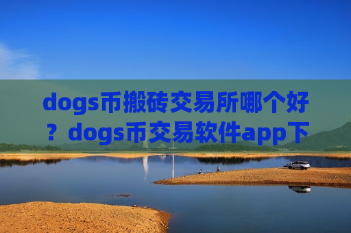 dogs币搬砖交易所哪个好?dogs币交易软件app下载安装苹果-第1张图片-币圈网 dogs币搬砖交易所哪个好?dogs币交易软件app下载安装苹果-第1张图片-币圈网