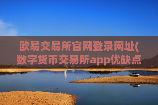 欧易交易所官网登录网址(数字货币交易所app优缺点)-第1张图片-币圈网