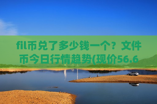 fil币兑了多少钱一个？文件币今日行情趋势(现价56.6954元)