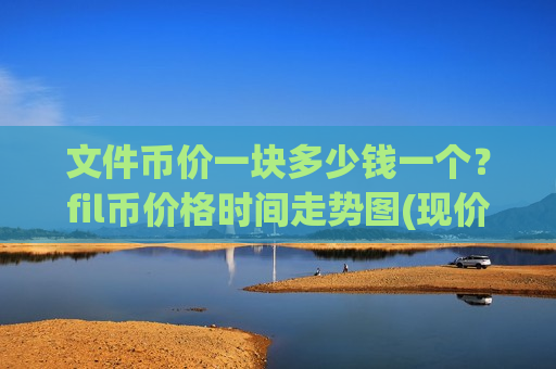 文件币价一块多少钱一个?fil币价格时间走势图(现价44.9375元)-第1张图片-币圈网 文件币价一块多少钱一个?fil币价格时间走势图(现价44.9375元)-第1张图片-币圈网
