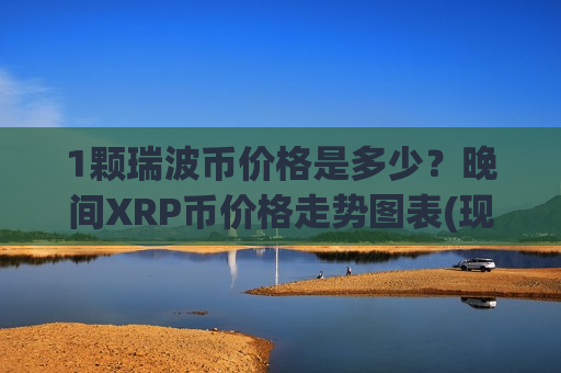 1颗瑞波币价格是多少?晚间XRP币价格走势图表(现价15.9014元)-第1张图片-币圈网 1颗瑞波币价格是多少?晚间XRP币价格走势图表(现价15.9014元)-第1张图片-币圈网