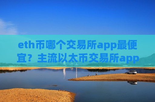 eth币哪个交易所app最便宜?主流以太币交易所app下载排名榜-第1张图片-币圈网 eth币哪个交易所app最便宜?主流以太币交易所app下载排名榜-第1张图片-币圈网