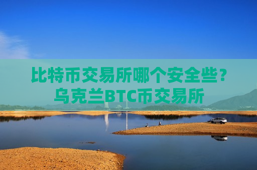 比特币交易所哪个安全些？乌克兰BTC币交易所-第1张图片-币圈网