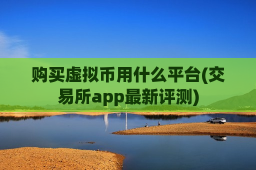 购买虚拟币用什么平台(交易所app最新评测)-第1张图片-币圈网 购买虚拟币用什么平台(交易所app最新评测)-第1张图片-币圈网