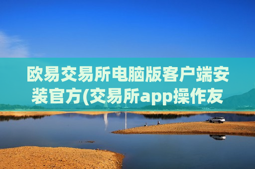 欧易交易所电脑版客户端安装官方(交易所app操作友好)-第1张图片-币圈网 欧易交易所电脑版客户端安装官方(交易所app操作友好)-第1张图片-币圈网