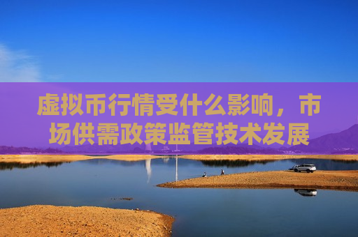 虚拟币行情受什么影响,市场供需政策监管技术发展-第1张图片-币圈网 虚拟币行情受什么影响,市场供需政策监管技术发展-第1张图片-币圈网