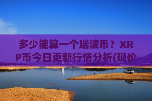 多少能算一个瑞波币?XRP币今日更新行情分析(现价15.8636元)-第1张图片-币圈网 多少能算一个瑞波币?XRP币今日更新行情分析(现价15.8636元)-第1张图片-币圈网