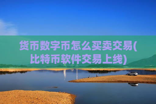 货币数字币怎么买卖交易(比特币软件交易上线)-第1张图片-币圈网 货币数字币怎么买卖交易(比特币软件交易上线)-第1张图片-币圈网