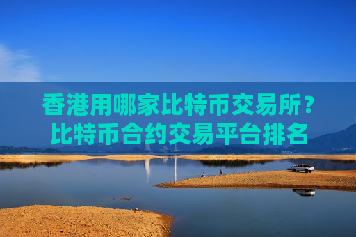香港用哪家比特币交易所?比特币合约交易平台排名-第1张图片-币圈网 香港用哪家比特币交易所?比特币合约交易平台排名-第1张图片-币圈网